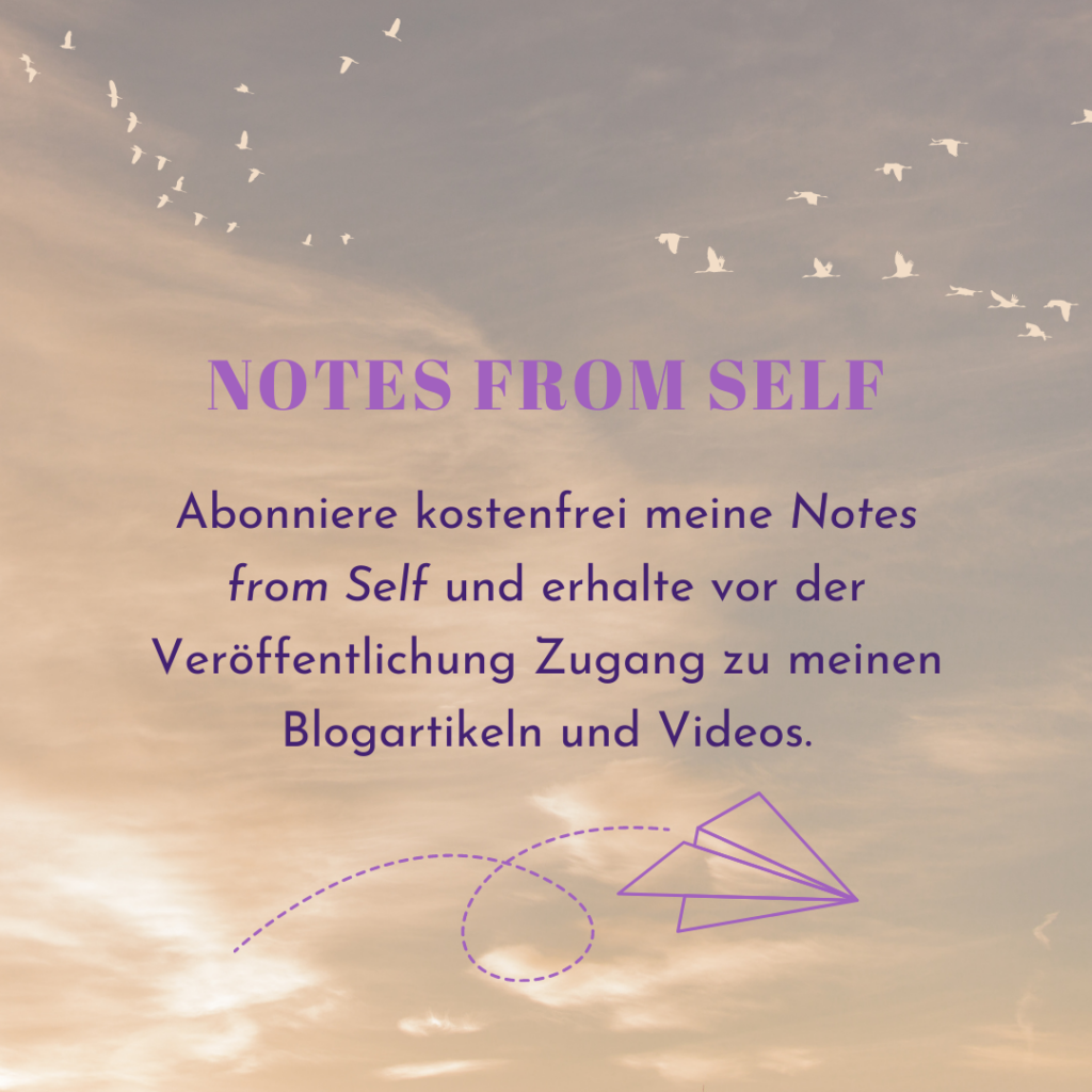 Abonniere kostenfrei meine "Notes from Self" und erhalte vor der Veröffentlichung Zugang zu meinen Blogartikeln und Videos. Abo jederzeit kündbar.